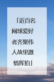 近百名网球爱好者齐聚伟人故里激情挥拍
